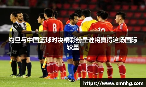 约旦与中国篮球对决精彩纷呈谁将赢得这场国际较量