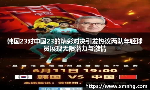 韩国23对中国23的精彩对决引发热议两队年轻球员展现无限潜力与激情