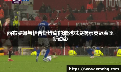 西布罗姆与伊普斯维奇的激烈对决揭示英冠赛季新动态