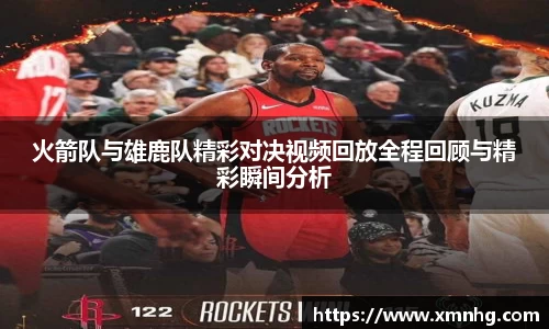 火箭队与雄鹿队精彩对决视频回放全程回顾与精彩瞬间分析